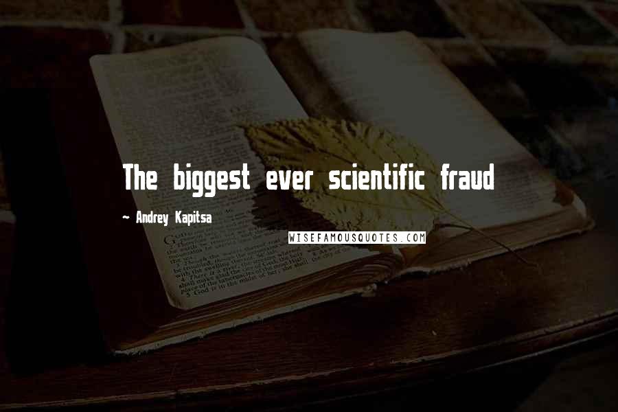 Andrey Kapitsa Quotes: The biggest ever scientific fraud