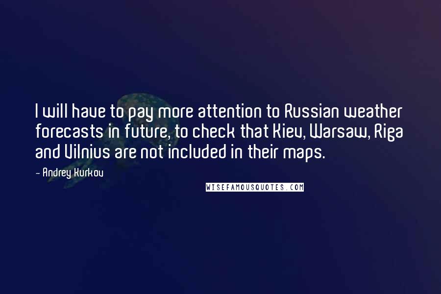 Andrey Kurkov Quotes: I will have to pay more attention to Russian weather forecasts in future, to check that Kiev, Warsaw, Riga and Vilnius are not included in their maps.