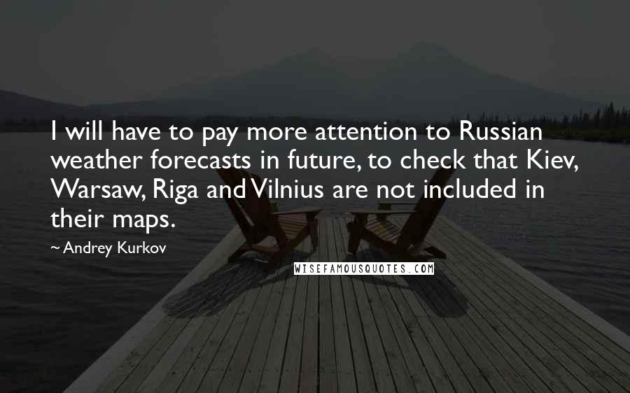 Andrey Kurkov Quotes: I will have to pay more attention to Russian weather forecasts in future, to check that Kiev, Warsaw, Riga and Vilnius are not included in their maps.