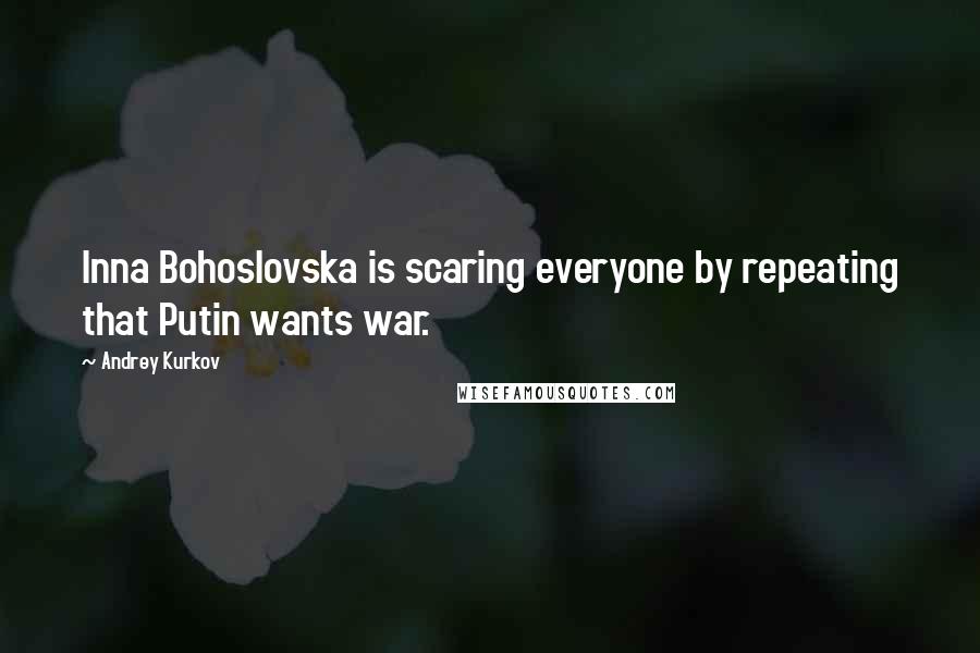 Andrey Kurkov Quotes: Inna Bohoslovska is scaring everyone by repeating that Putin wants war.
