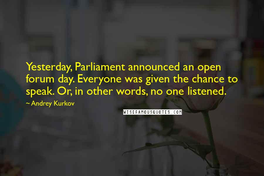 Andrey Kurkov Quotes: Yesterday, Parliament announced an open forum day. Everyone was given the chance to speak. Or, in other words, no one listened.