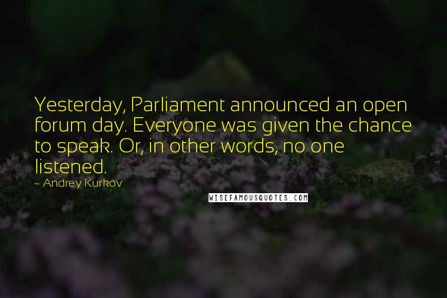 Andrey Kurkov Quotes: Yesterday, Parliament announced an open forum day. Everyone was given the chance to speak. Or, in other words, no one listened.