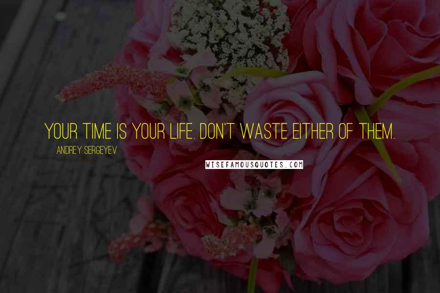 Andrey Sergeyev Quotes: Your time is your life. Don't waste either of them.