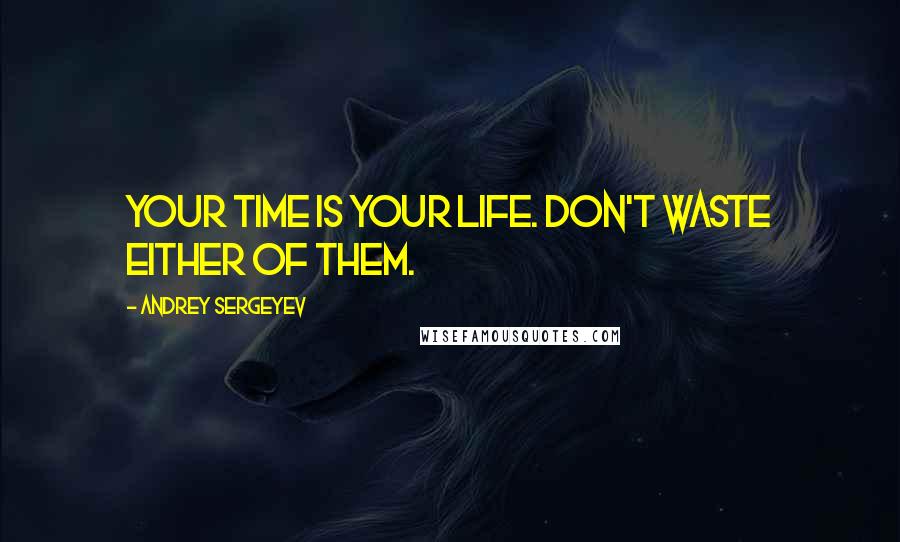 Andrey Sergeyev Quotes: Your time is your life. Don't waste either of them.