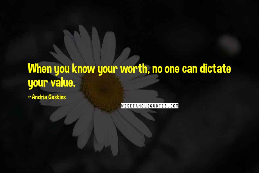 Andria Gaskins Quotes: When you know your worth, no one can dictate your value.