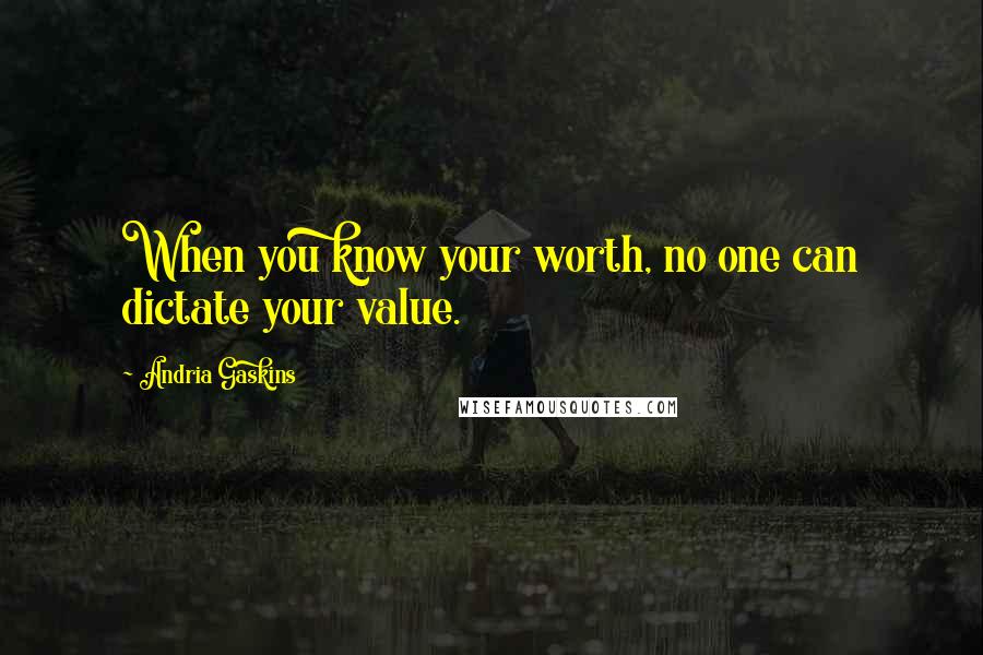 Andria Gaskins Quotes: When you know your worth, no one can dictate your value.