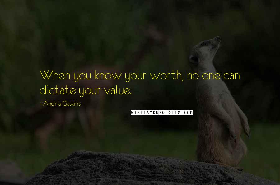 Andria Gaskins Quotes: When you know your worth, no one can dictate your value.