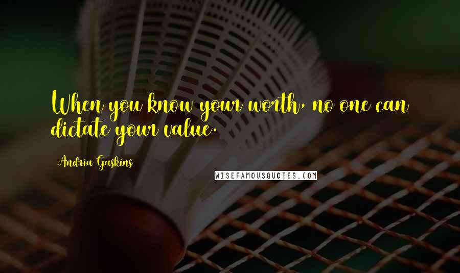 Andria Gaskins Quotes: When you know your worth, no one can dictate your value.