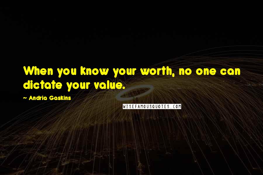 Andria Gaskins Quotes: When you know your worth, no one can dictate your value.