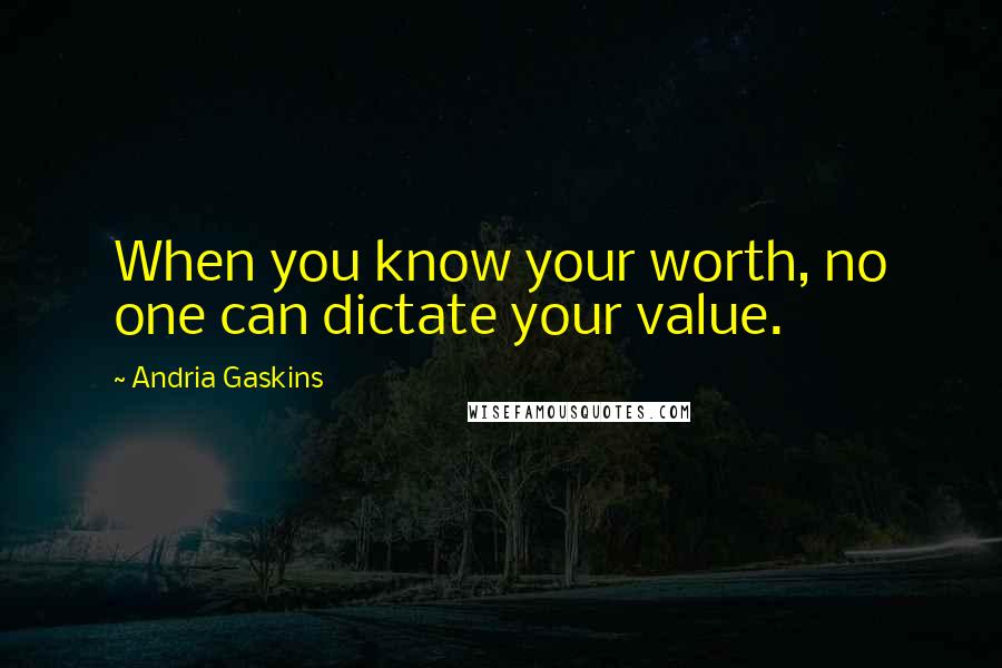 Andria Gaskins Quotes: When you know your worth, no one can dictate your value.