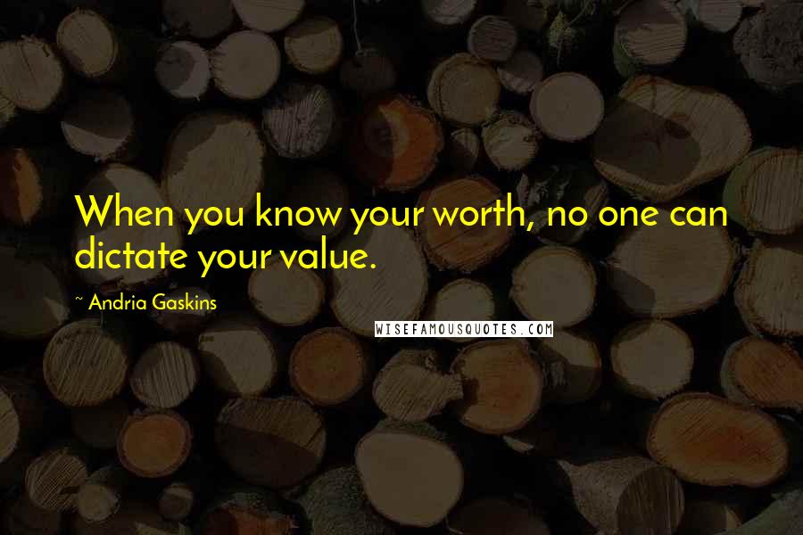 Andria Gaskins Quotes: When you know your worth, no one can dictate your value.