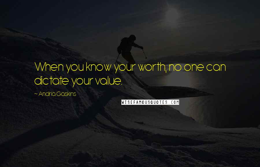 Andria Gaskins Quotes: When you know your worth, no one can dictate your value.
