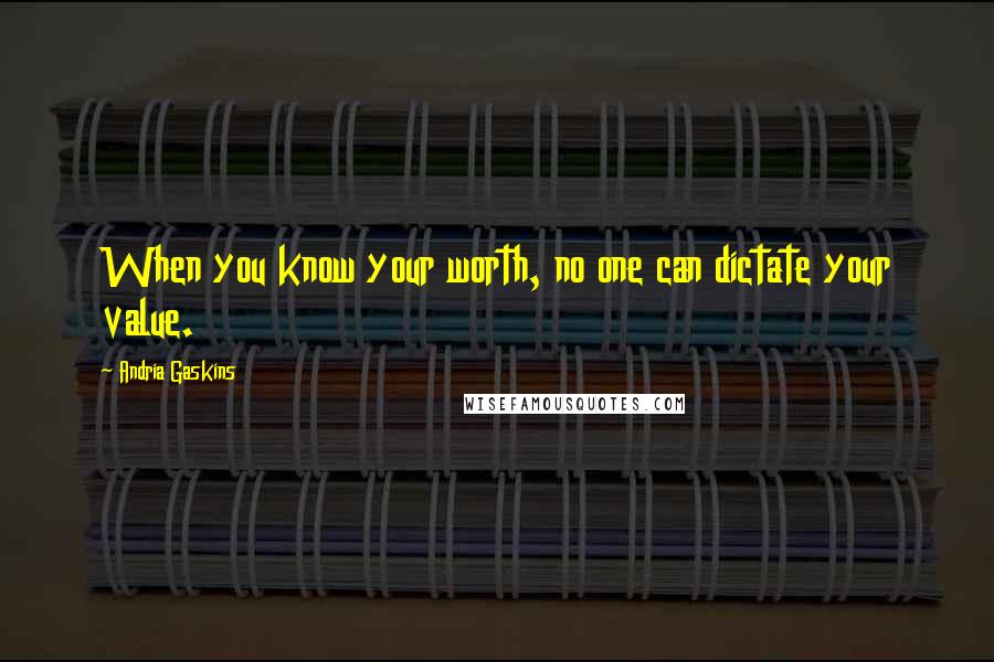 Andria Gaskins Quotes: When you know your worth, no one can dictate your value.
