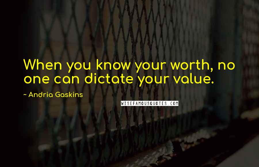 Andria Gaskins Quotes: When you know your worth, no one can dictate your value.
