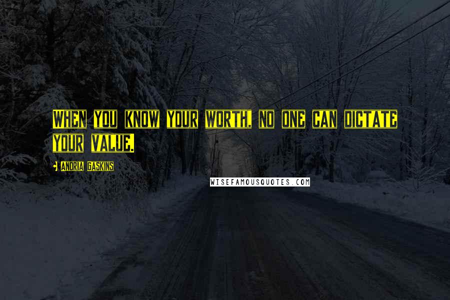 Andria Gaskins Quotes: When you know your worth, no one can dictate your value.