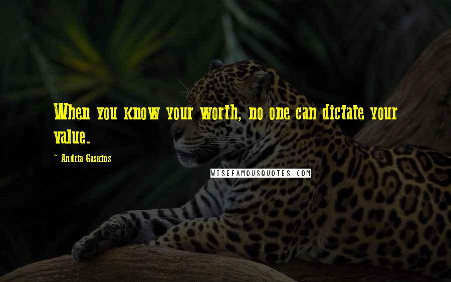 Andria Gaskins Quotes: When you know your worth, no one can dictate your value.