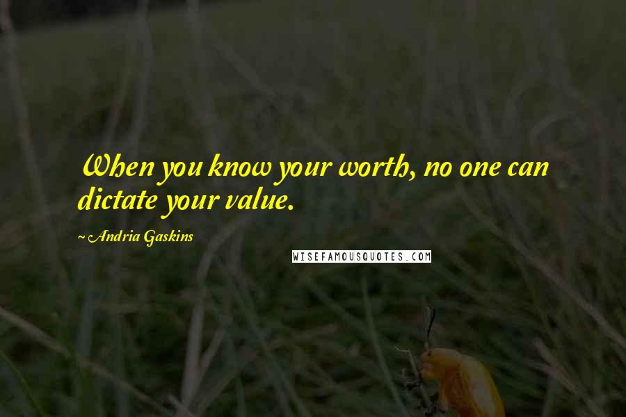 Andria Gaskins Quotes: When you know your worth, no one can dictate your value.