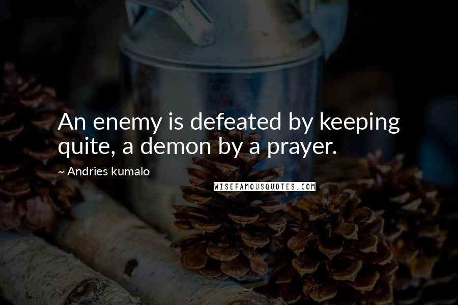 Andries Kumalo Quotes: An enemy is defeated by keeping quite, a demon by a prayer.