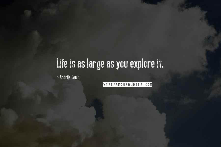 Andrija Jonic Quotes: Life is as large as you explore it.