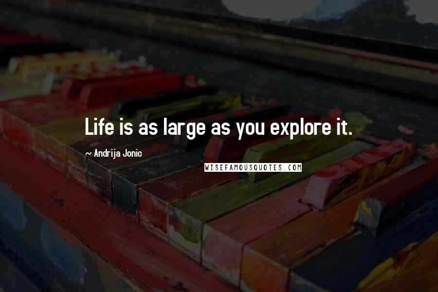 Andrija Jonic Quotes: Life is as large as you explore it.