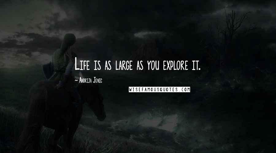 Andrija Jonic Quotes: Life is as large as you explore it.