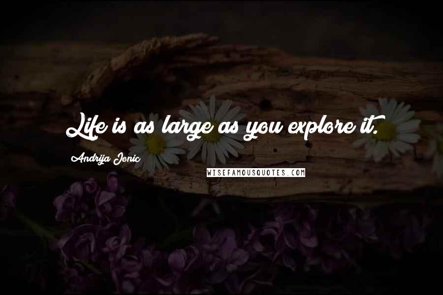 Andrija Jonic Quotes: Life is as large as you explore it.