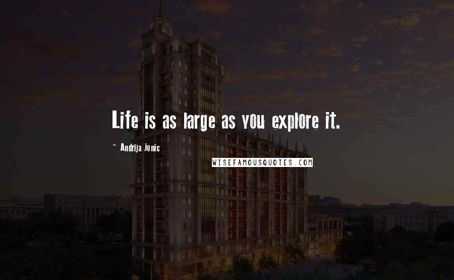 Andrija Jonic Quotes: Life is as large as you explore it.