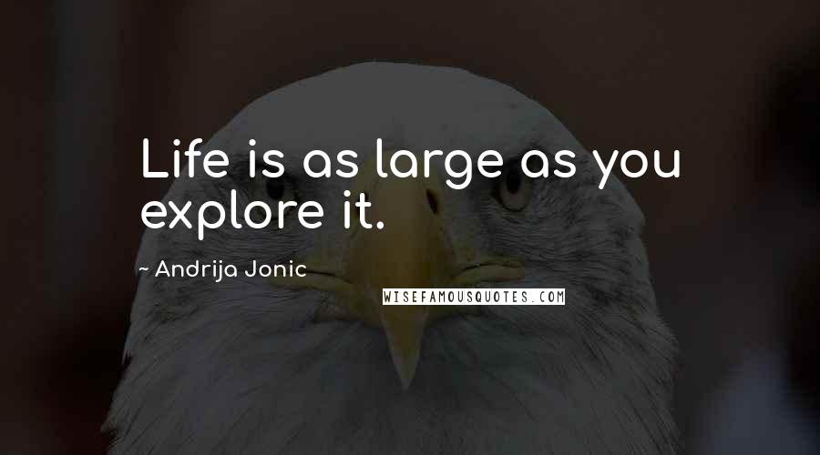 Andrija Jonic Quotes: Life is as large as you explore it.