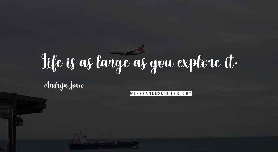 Andrija Jonic Quotes: Life is as large as you explore it.