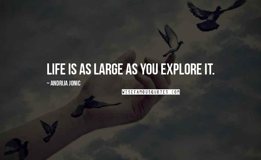 Andrija Jonic Quotes: Life is as large as you explore it.