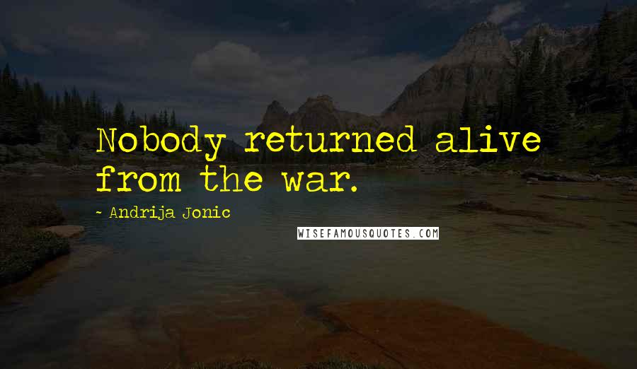 Andrija Jonic Quotes: Nobody returned alive from the war.