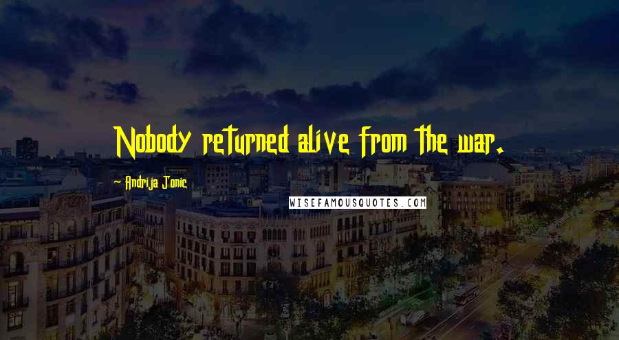 Andrija Jonic Quotes: Nobody returned alive from the war.