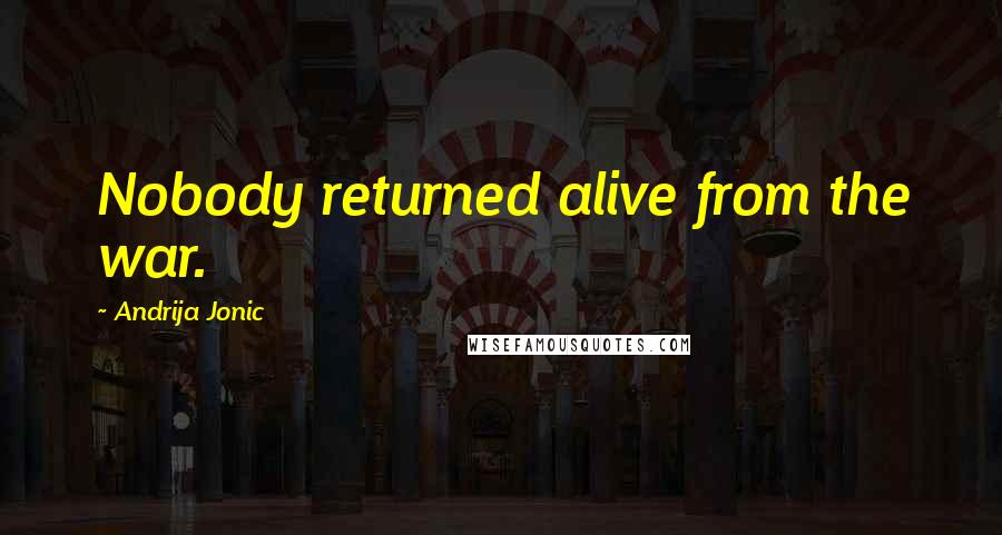 Andrija Jonic Quotes: Nobody returned alive from the war.