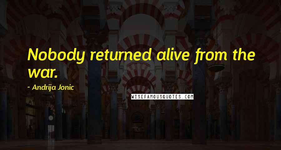 Andrija Jonic Quotes: Nobody returned alive from the war.