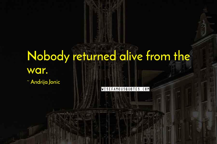 Andrija Jonic Quotes: Nobody returned alive from the war.