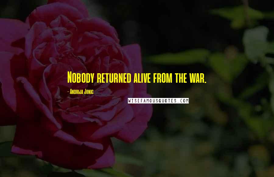 Andrija Jonic Quotes: Nobody returned alive from the war.