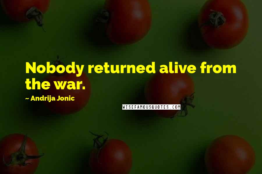 Andrija Jonic Quotes: Nobody returned alive from the war.