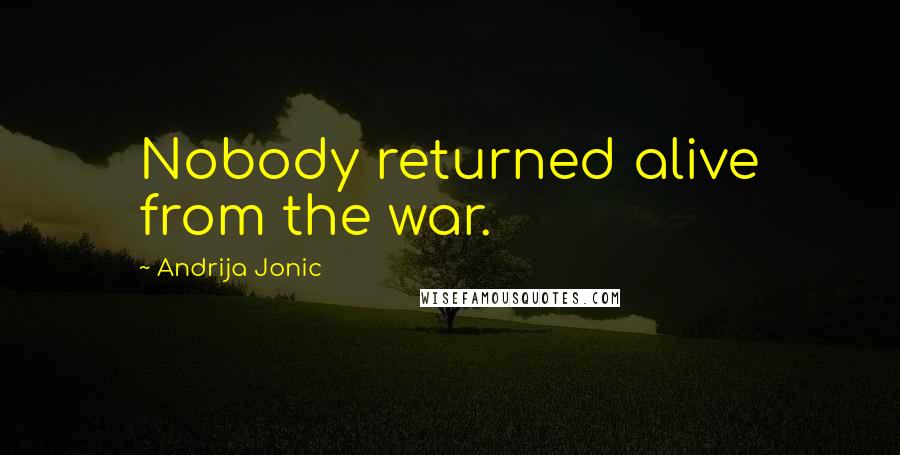 Andrija Jonic Quotes: Nobody returned alive from the war.