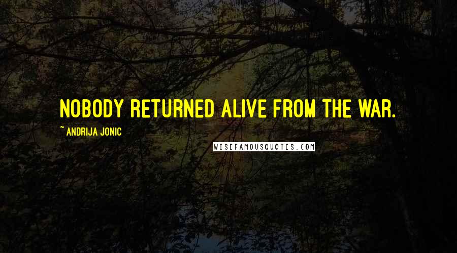 Andrija Jonic Quotes: Nobody returned alive from the war.