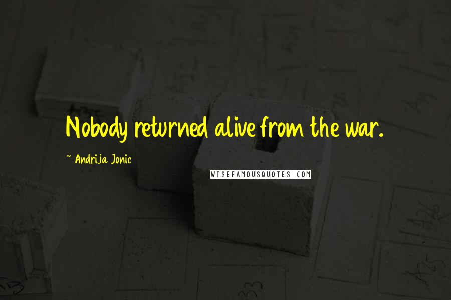 Andrija Jonic Quotes: Nobody returned alive from the war.