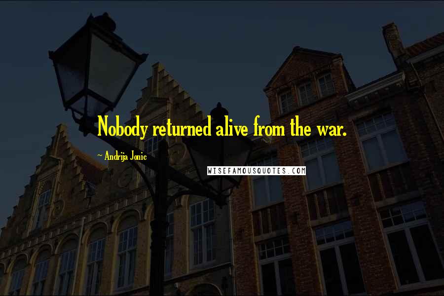 Andrija Jonic Quotes: Nobody returned alive from the war.