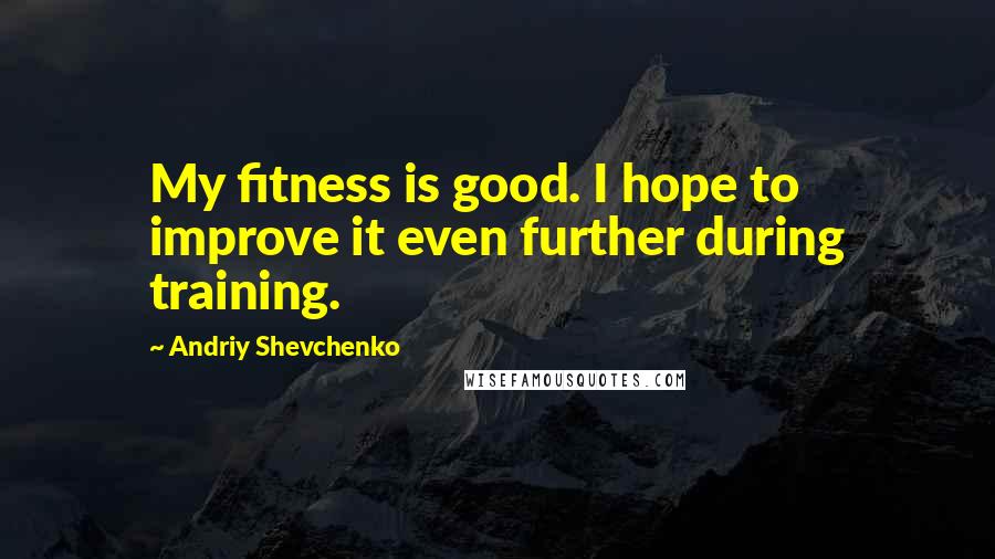 Andriy Shevchenko Quotes: My fitness is good. I hope to improve it even further during training.