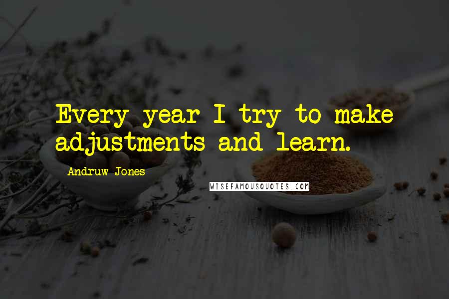 Andruw Jones Quotes: Every year I try to make adjustments and learn.