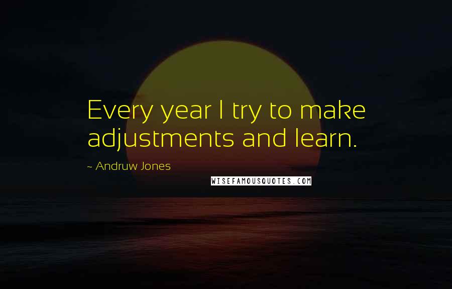 Andruw Jones Quotes: Every year I try to make adjustments and learn.