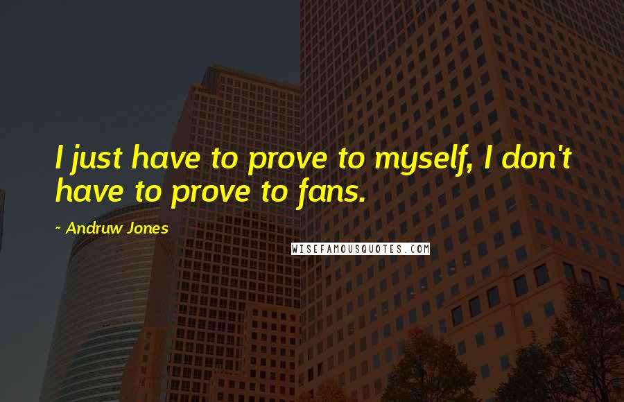 Andruw Jones Quotes: I just have to prove to myself, I don't have to prove to fans.