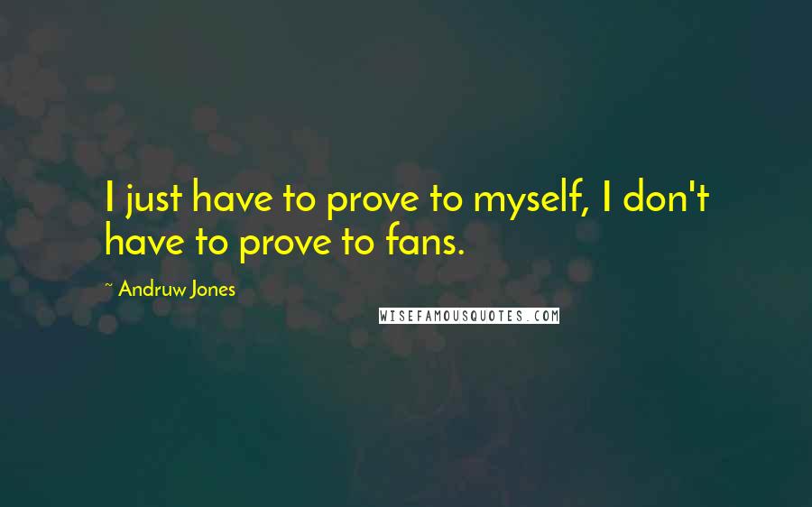 Andruw Jones Quotes: I just have to prove to myself, I don't have to prove to fans.