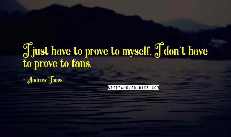 Andruw Jones Quotes: I just have to prove to myself, I don't have to prove to fans.