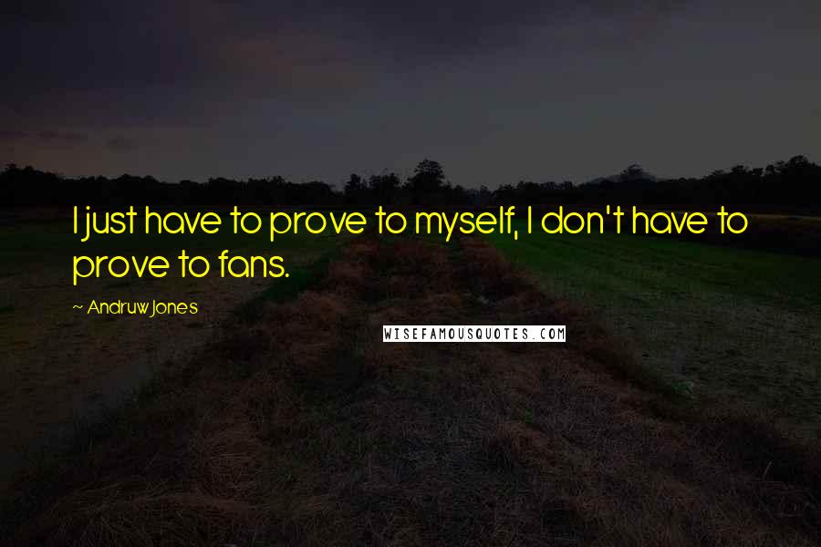 Andruw Jones Quotes: I just have to prove to myself, I don't have to prove to fans.