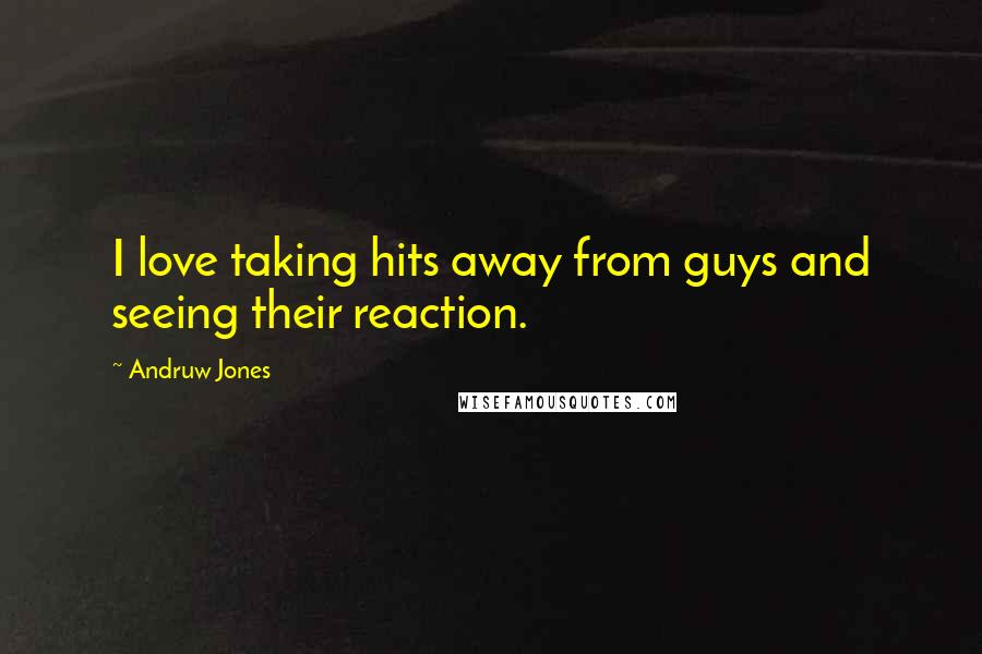 Andruw Jones Quotes: I love taking hits away from guys and seeing their reaction.