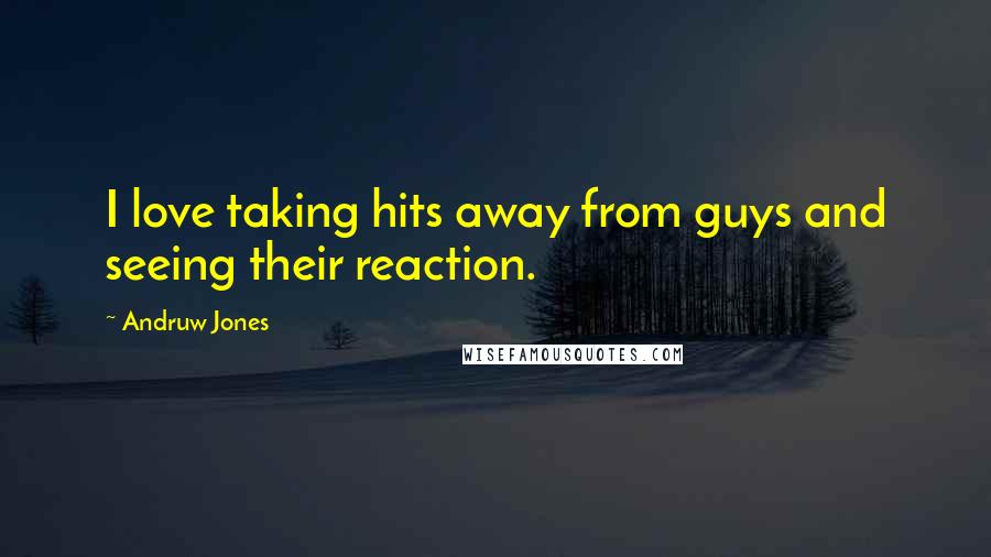 Andruw Jones Quotes: I love taking hits away from guys and seeing their reaction.